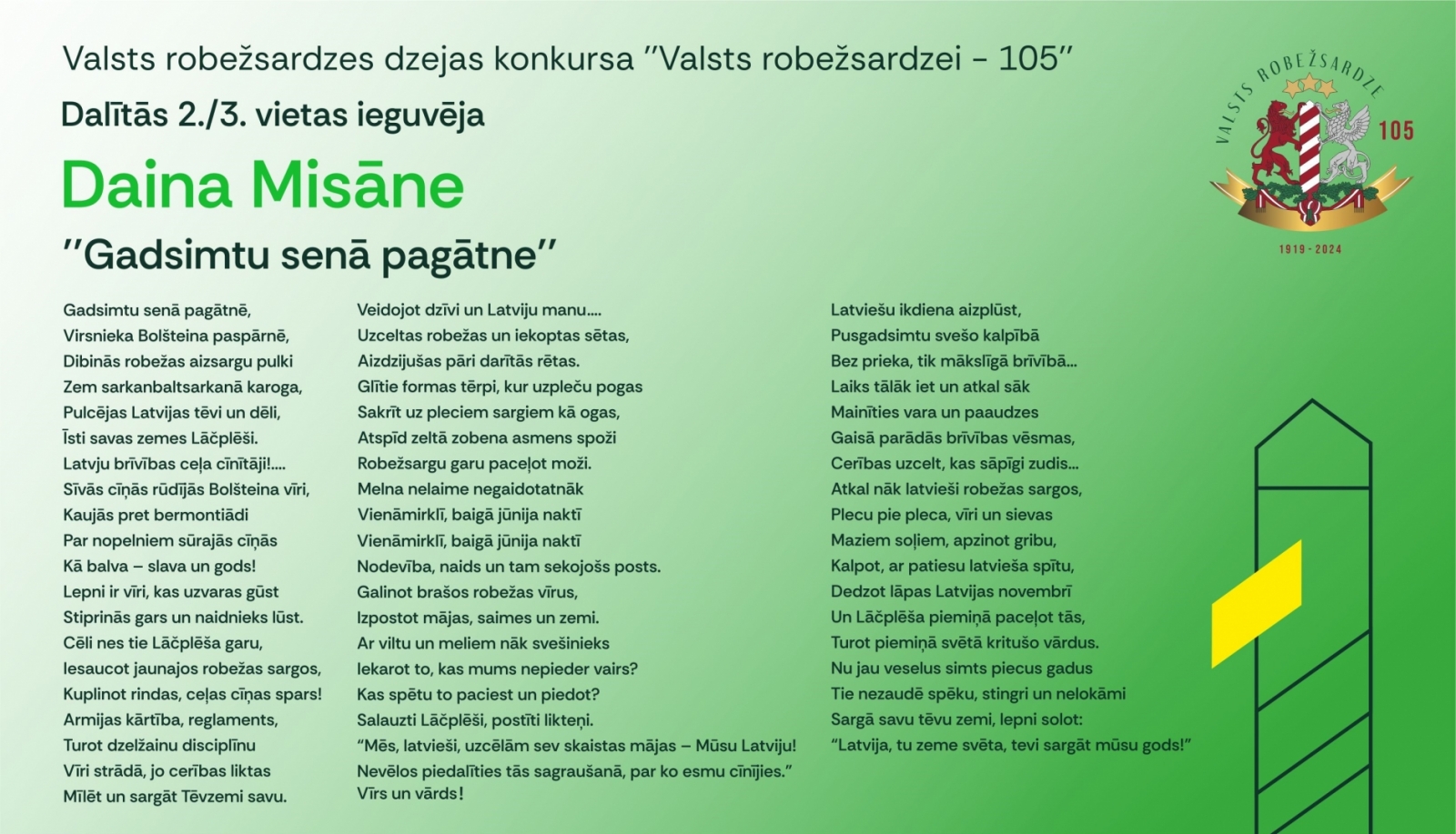 Šis gads Valsts robežsardzei ir īpašs, jo tiek atzīmēta tās dibināšanas 105. gadadiena. Par godu šai ievērojamajai jubilejai visā valstī tika organizēti dažādi svētku pasākumi, kas godināja robežsargu darbu un nozīmīgo ieguldījumu valsts drošībā. Viens no pasākumiem bija dzejas konkurss, kas norisinājās no 2024. gada 1. jūnija līdz 1. septembrim, kurā ikviens interesents varēja izteikt savu cieņu un pateicību robežsardzei radošā veidā. Nr.1